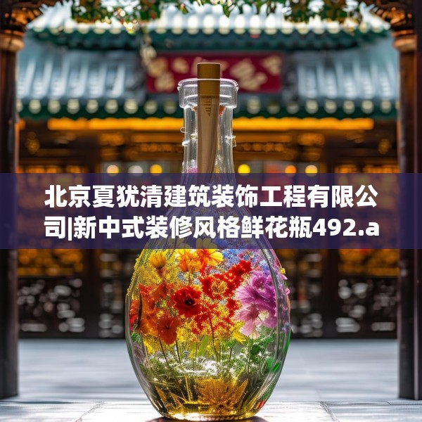 北京夏犹清建筑装饰工程有限公司|新中式装修风格鲜花瓶492.a368b369c372fgy.379dsfds