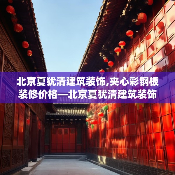 北京夏犹清建筑装饰,夹心彩钢板装修价格—北京夏犹清建筑装饰416.a292b293c296fgy.30376668
