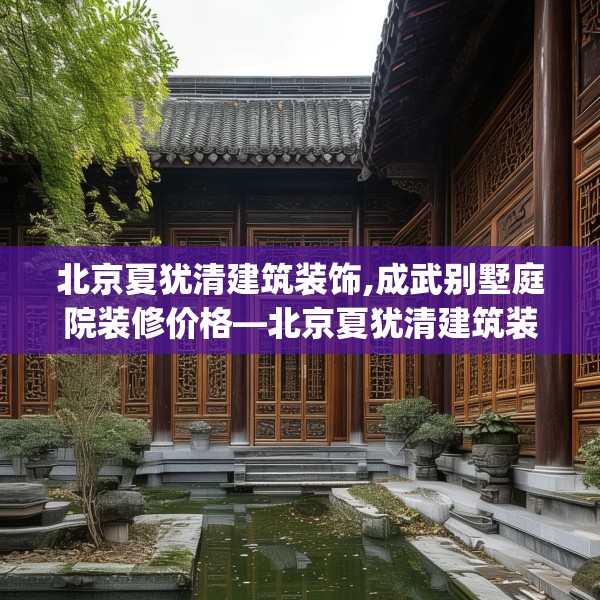 北京夏犹清建筑装饰,成武别墅庭院装修价格—北京夏犹清建筑装饰155.a31b32c35fgy.42cvcx