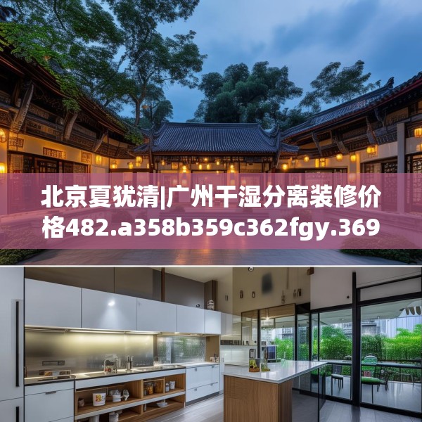 北京夏犹清|广州干湿分离装修价格482.a358b359c362fgy.369xczxv