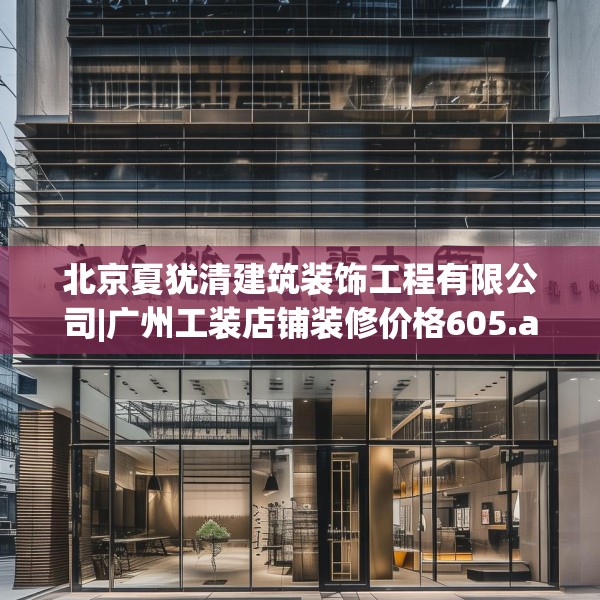 北京夏犹清建筑装饰工程有限公司|广州工装店铺装修价格605.a481b482c485fgy.492cvcx