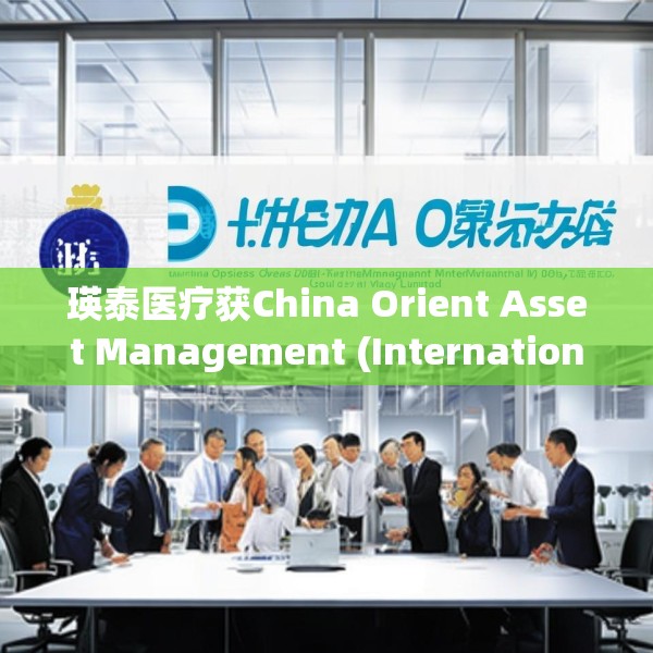 瑛泰医疗获China Orient Asset Management (International) Holding Limit