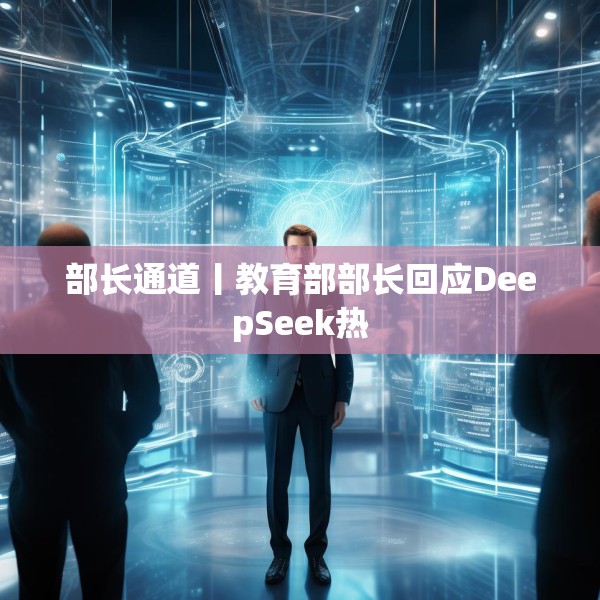 部长通道丨教育部部长回应DeepSeek热