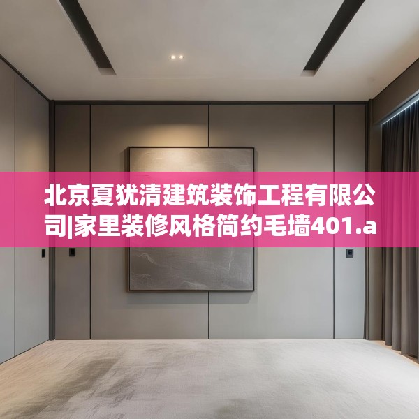北京夏犹清建筑装饰工程有限公司|家里装修风格简约毛墙401.a277b278c281fgy.288fds