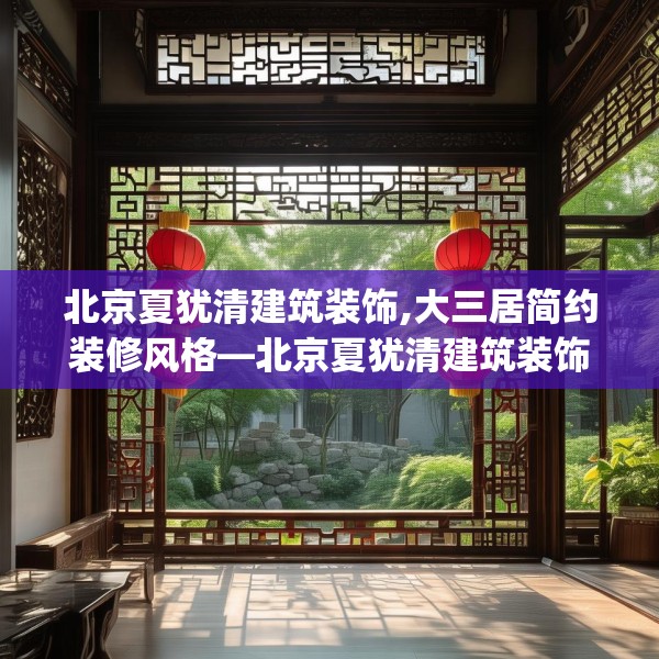 北京夏犹清建筑装饰,大三居简约装修风格—北京夏犹清建筑装饰516.a392b393c396fgy.403lkjl