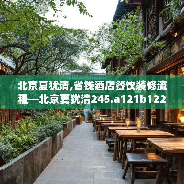 北京夏犹清,省钱酒店餐饮装修流程—北京夏犹清245.a121b122c125fgy.132cvcx