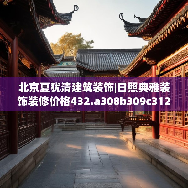北京夏犹清建筑装饰|日照典雅装饰装修价格432.a308b309c312fgy.319nbn