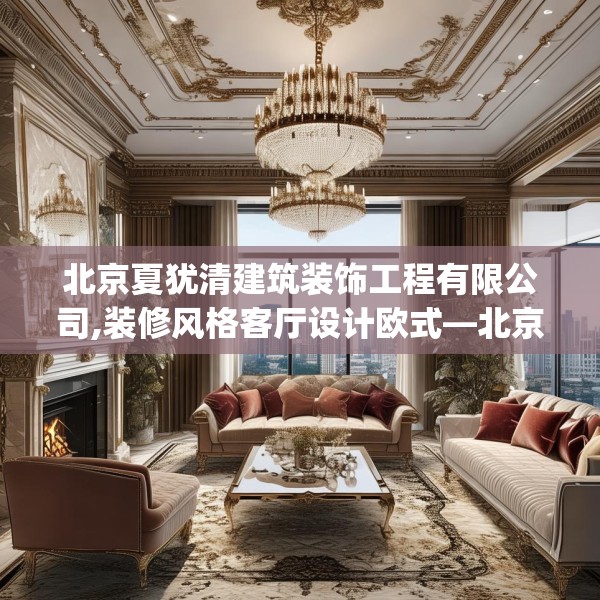 北京夏犹清建筑装饰工程有限公司,装修风格客厅设计欧式—北京夏犹清建筑装饰工程有限公司512.a388b389c392fgy.399wew
