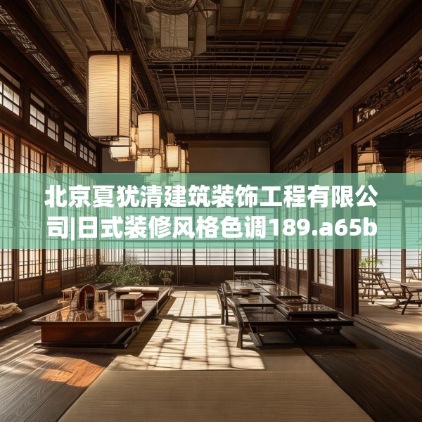 北京夏犹清建筑装饰工程有限公司|日式装修风格色调189.a65b66c69fgy.76fghfd