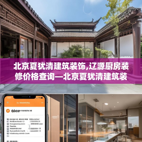 北京夏犹清建筑装饰,辽源厨房装修价格查询—北京夏犹清建筑装饰612.a488b489c492fgy.499nbn