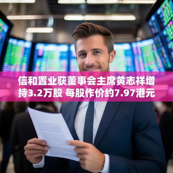 信和置业获董事会主席黄志祥增持3.2万股 每股作价约7.97港元