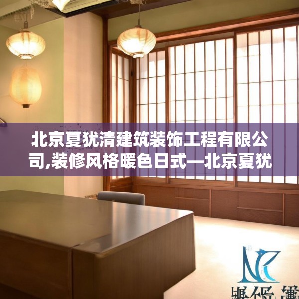 北京夏犹清建筑装饰工程有限公司,装修风格暖色日式—北京夏犹清建筑装饰工程有限公司289.a165b166c169fgy.176jhhj