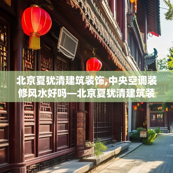北京夏犹清建筑装饰,中央空调装修风水好吗—北京夏犹清建筑装饰378.a254b255c258fgy.265nbn
