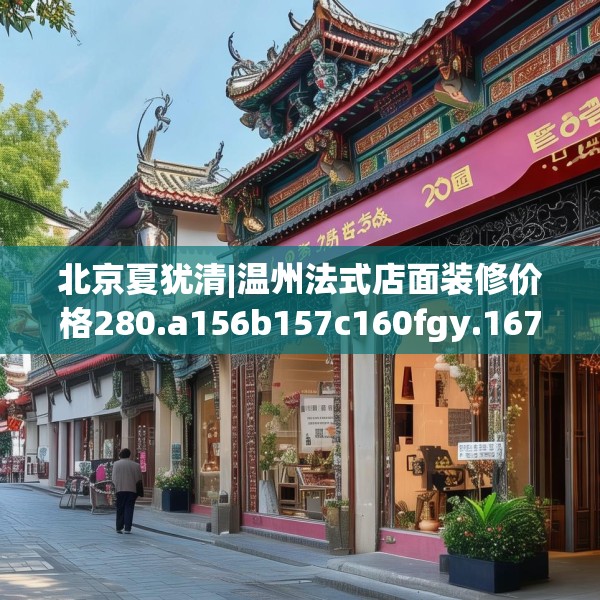 北京夏犹清|温州法式店面装修价格280.a156b157c160fgy.167sdA