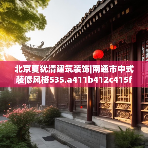 北京夏犹清建筑装饰|南通市中式装修风格535.a411b412c415fgy.422poiy