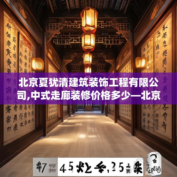 北京夏犹清建筑装饰工程有限公司,中式走廊装修价格多少—北京夏犹清建筑装饰工程有限公司454.a330b331c334fgy.341htyj