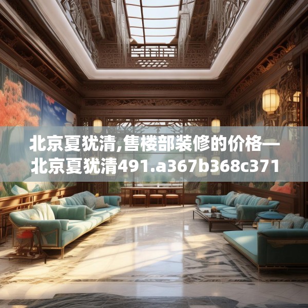 北京夏犹清,售楼部装修的价格—北京夏犹清491.a367b368c371fgy.378fds