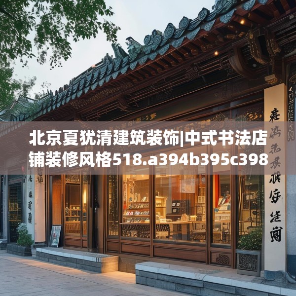 北京夏犹清建筑装饰|中式书法店铺装修风格518.a394b395c398fgy.405xczxv