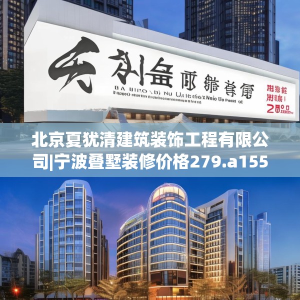北京夏犹清建筑装饰工程有限公司|宁波叠墅装修价格279.a155b156c159fgy.166fghfd