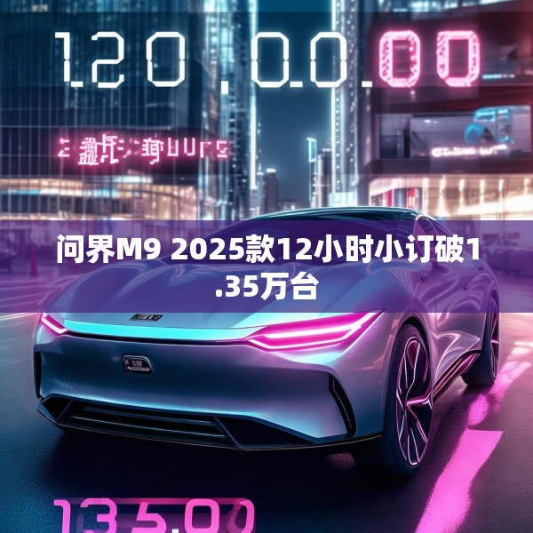 问界M9 2025款12小时小订破1.35万台