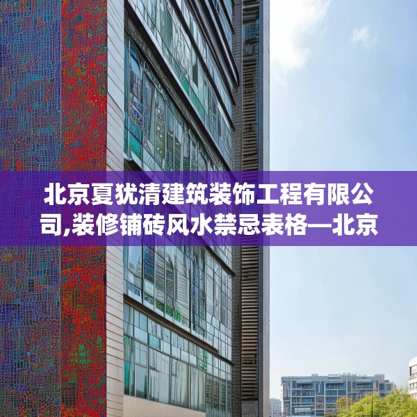 北京夏犹清建筑装饰工程有限公司,装修铺砖风水禁忌表格—北京夏犹清建筑装饰工程有限公司578.a454b455c458fgy.46576659
