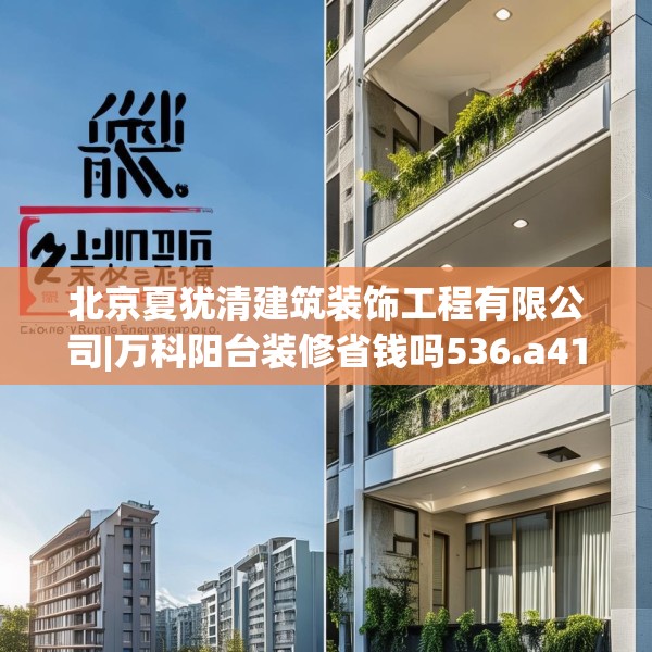 北京夏犹清建筑装饰工程有限公司|万科阳台装修省钱吗536.a412b413c416fgy.423xczxv