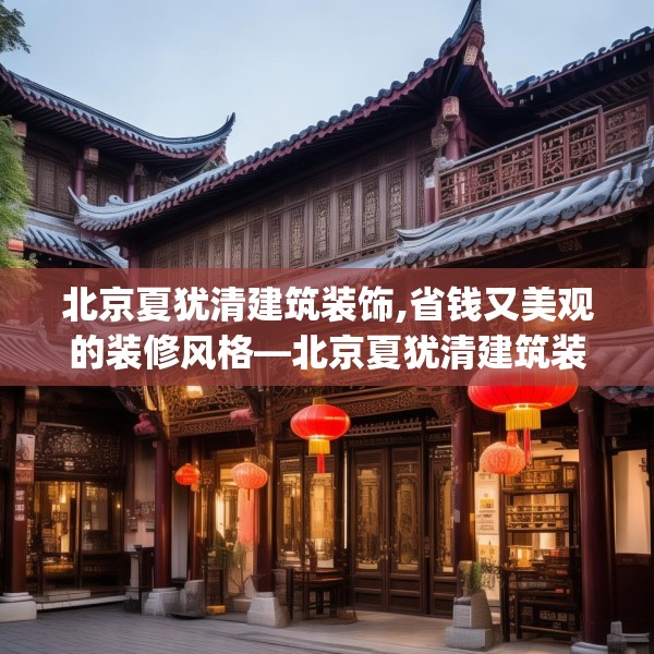 北京夏犹清建筑装饰,省钱又美观的装修风格—北京夏犹清建筑装饰363.a239b240c243fgy.250uyk