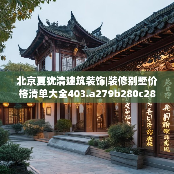 北京夏犹清建筑装饰|装修别墅价格清单大全403.a279b280c283fgy.290fdsfds