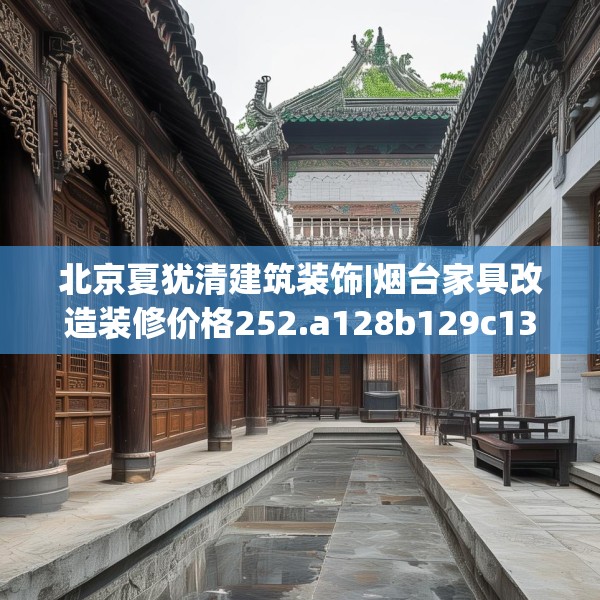 北京夏犹清建筑装饰|烟台家具改造装修价格252.a128b129c132fgy.139nbn