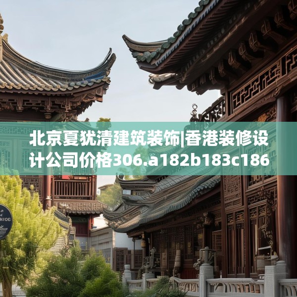 北京夏犹清建筑装饰|香港装修设计公司价格306.a182b183c186fgy.193nbn