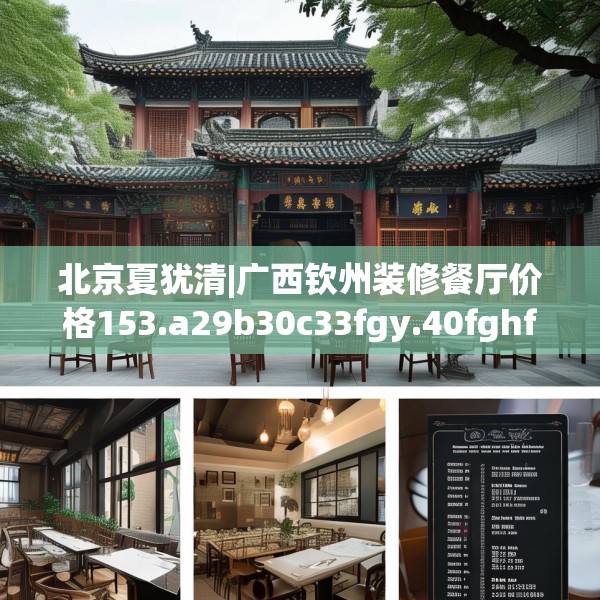 北京夏犹清|广西钦州装修餐厅价格153.a29b30c33fgy.40fghfd