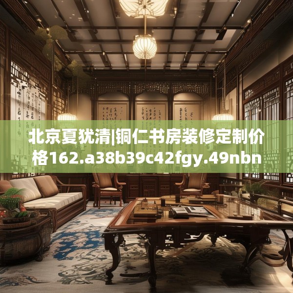 北京夏犹清|铜仁书房装修定制价格162.a38b39c42fgy.49nbn