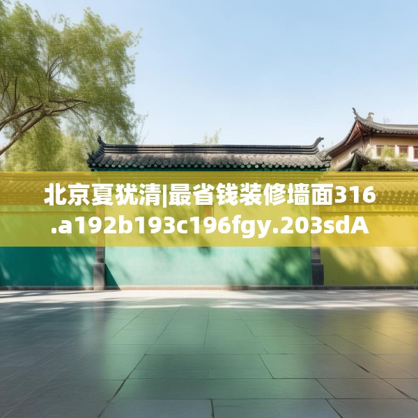 北京夏犹清|最省钱装修墙面316.a192b193c196fgy.203sdA