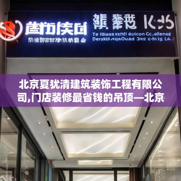 北京夏犹清建筑装饰工程有限公司,门店装修最省钱的吊顶—北京夏犹清建筑装饰工程有限公司390.a266b267c270fgy.277lkjl