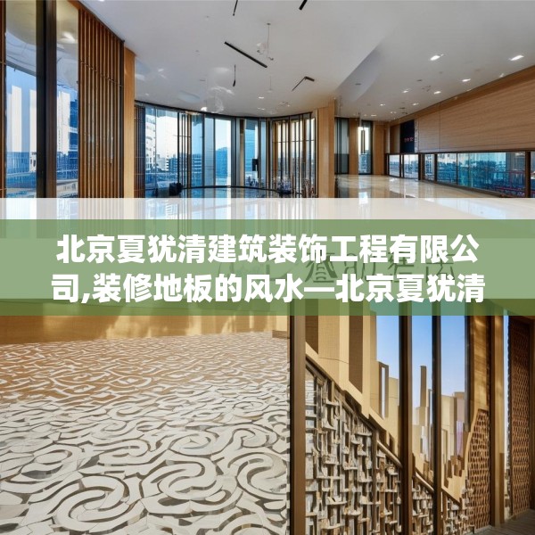 北京夏犹清建筑装饰工程有限公司,装修地板的风水—北京夏犹清建筑装饰工程有限公司311.a187b188c191fgy.198fds