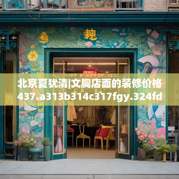 北京夏犹清|文胸店面的装修价格437.a313b314c317fgy.324fds