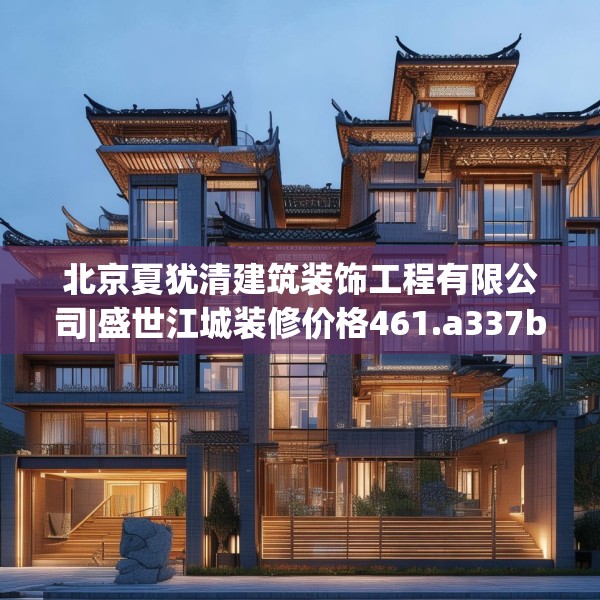 北京夏犹清建筑装饰工程有限公司|盛世江城装修价格461.a337b338c341fgy.348cvcx