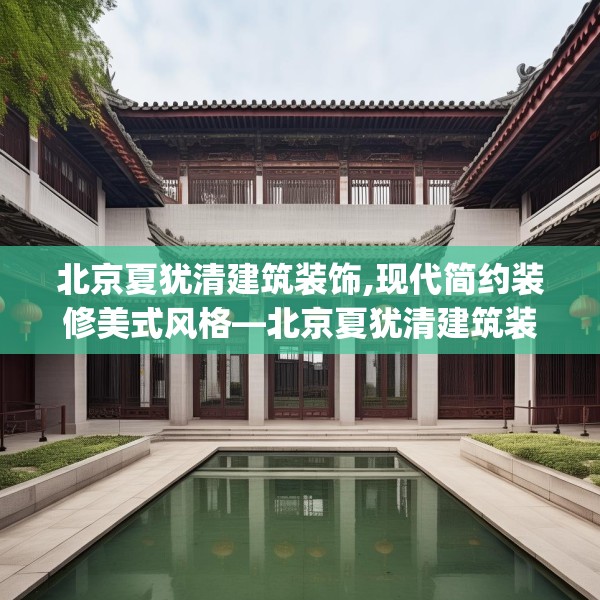 北京夏犹清建筑装饰,现代简约装修美式风格—北京夏犹清建筑装饰270.a146b147c150fgy.157nbn