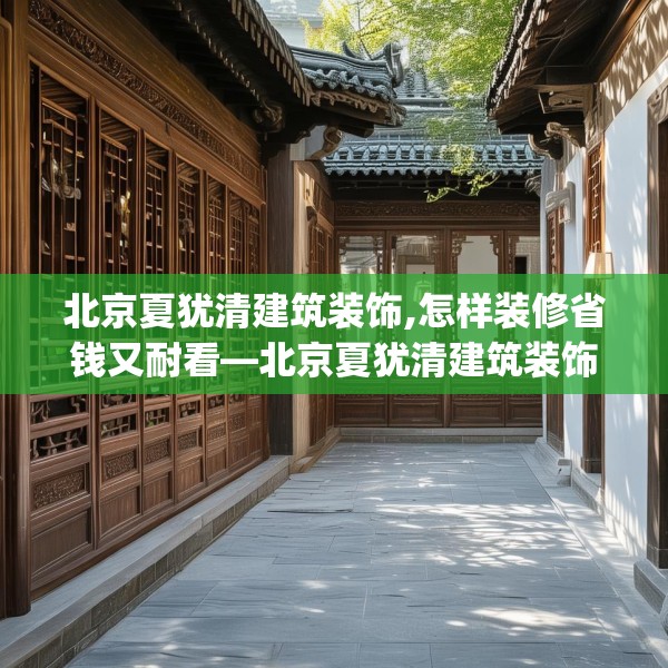 北京夏犹清建筑装饰,怎样装修省钱又耐看—北京夏犹清建筑装饰575.a451b452c455fgy.462bnbn