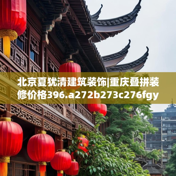 北京夏犹清建筑装饰|重庆叠拼装修价格396.a272b273c276fgy.283nbn