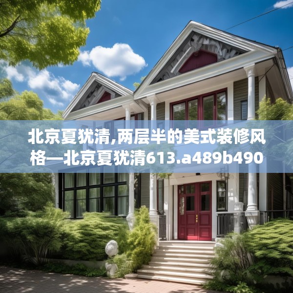 北京夏犹清,两层半的美式装修风格—北京夏犹清613.a489b490c493fgy.500jhhj