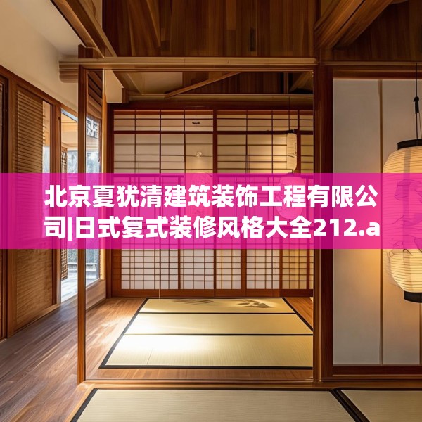 北京夏犹清建筑装饰工程有限公司|日式复式装修风格大全212.a88b89c92fgy.99xczxv