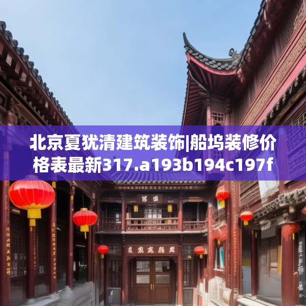 北京夏犹清建筑装饰|船坞装修价格表最新317.a193b194c197fgy.204cvcx