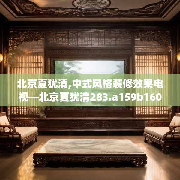 北京夏犹清,中式风格装修效果电视—北京夏犹清283.a159b160c163fgy.170poiy