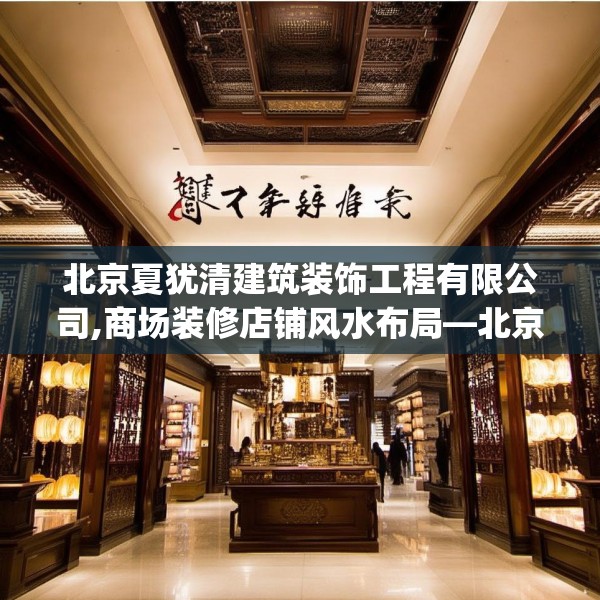 北京夏犹清建筑装饰工程有限公司,商场装修店铺风水布局—北京夏犹清建筑装饰工程有限公司286.a162b163c166fgy.173dewqe