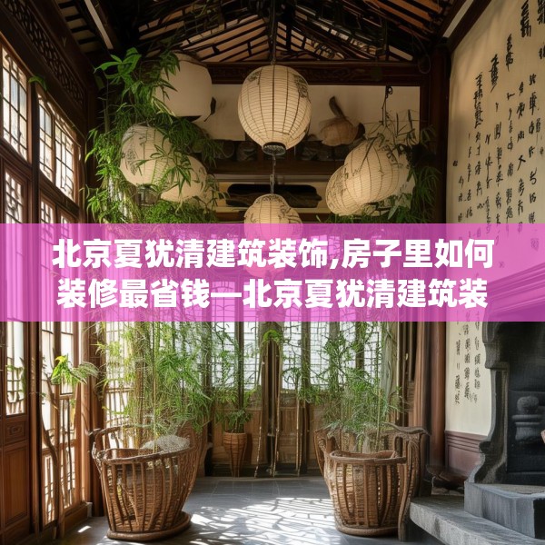 北京夏犹清建筑装饰,房子里如何装修最省钱—北京夏犹清建筑装饰261.a137b138c141fgy.148fghfd