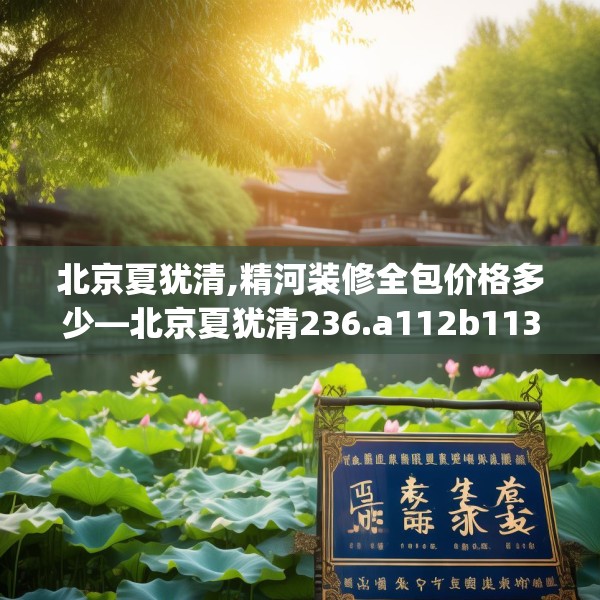 北京夏犹清,精河装修全包价格多少—北京夏犹清236.a112b113c116fgy.12376678