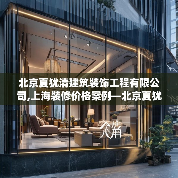 北京夏犹清建筑装饰工程有限公司,上海装修价格案例—北京夏犹清建筑装饰工程有限公司350.a226b227c230fgy.237wew