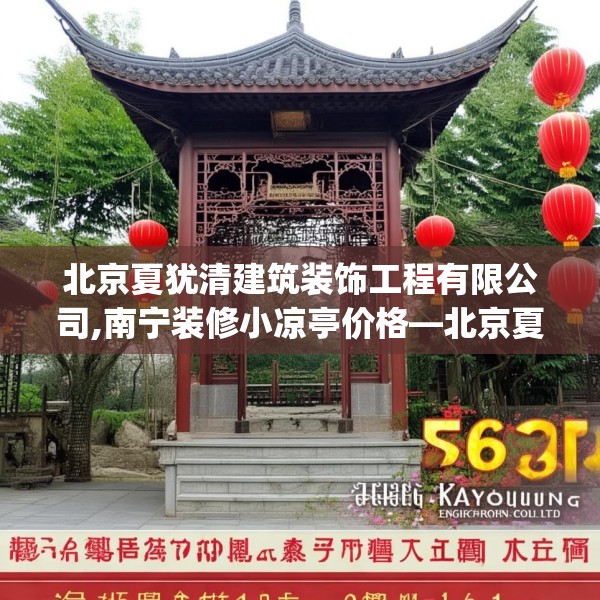 北京夏犹清建筑装饰工程有限公司,南宁装修小凉亭价格—北京夏犹清建筑装饰工程有限公司561.a437b438c441fgy.448uyk