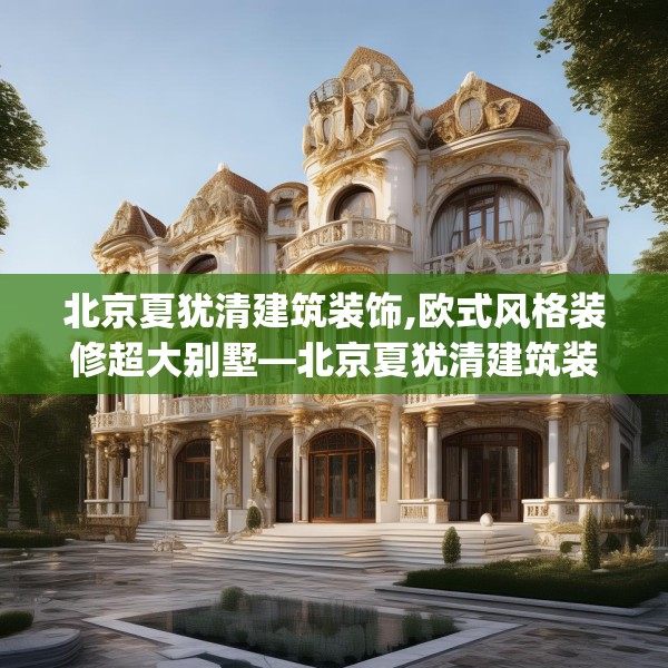 北京夏犹清建筑装饰,欧式风格装修超大别墅—北京夏犹清建筑装饰290.a166b167c170fgy.17776675